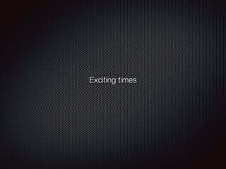 Exciting times
 