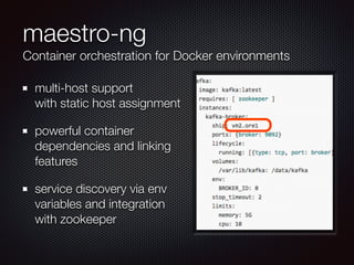 maestro-ng
Container orchestration for Docker environments
multi-host support 
with static host assignment
powerful container
dependencies and linking
features
service discovery via env
variables and integration
with zookeeper
 