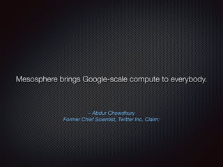 – Abdur Chowdhury
Former Chief Scientist, Twitter Inc. Claim:
Mesosphere brings Google-scale compute to everybody.
 