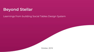 Beyond Stellar
October, 2019
Learnings from building Social Tables Design System
 