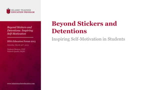 Beyond Stickers and
                                  Beyond Stickers and
Detentions: Inspiring
Self-Motivation
                                  Detentions
ISNA Education Forum 2013
                                  Inspiring Self-Motivation in Students




www.islamicteachereducation.com
 