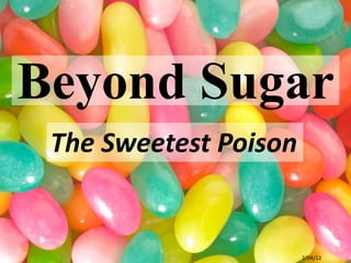 Beyond Sugar
 The Sweetest Poison


                       2/04/12
 