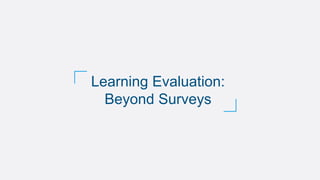 Learning Evaluation:
Beyond Surveys
 