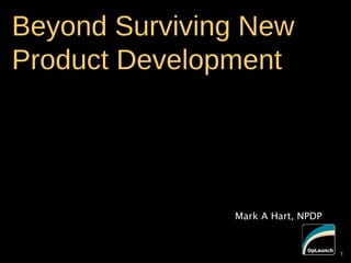 1
Beyond Surviving New
Product Development
Mark A Hart, NPDP
1
 
