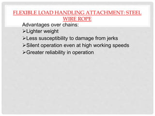 FLEXIBLE LOAD HANDLING ATTACHMENT: STEEL
WIRE ROPE
Advantages over chains:
Lighter weight
Less susceptibility to damage from jerks
Silent operation even at high working speeds
Greater reliability in operation
 