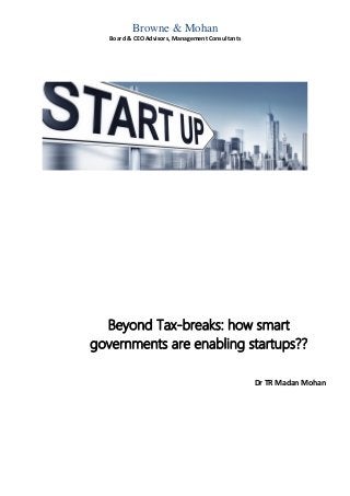 Browne & Mohan
Board & CEO Advisors, Management Consultants
Beyond Tax-breaks: how smart
governments are enabling startups??
Dr TR Madan Mohan
 