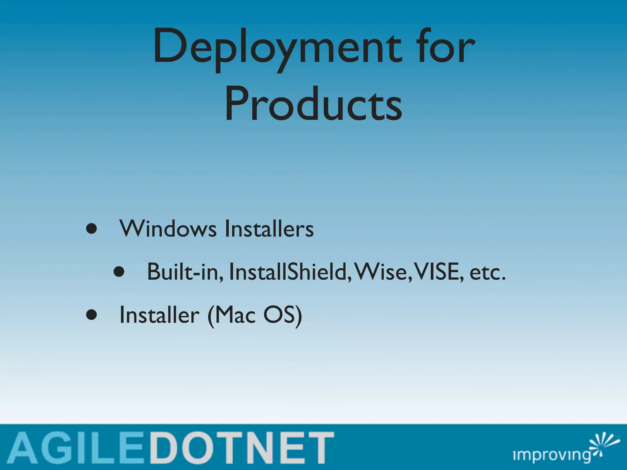 Deployment for
          Products

•   Windows Installers
    •   Built-in, InstallShield, Wise,VISE, etc.
•   Installer (Mac OS)
 