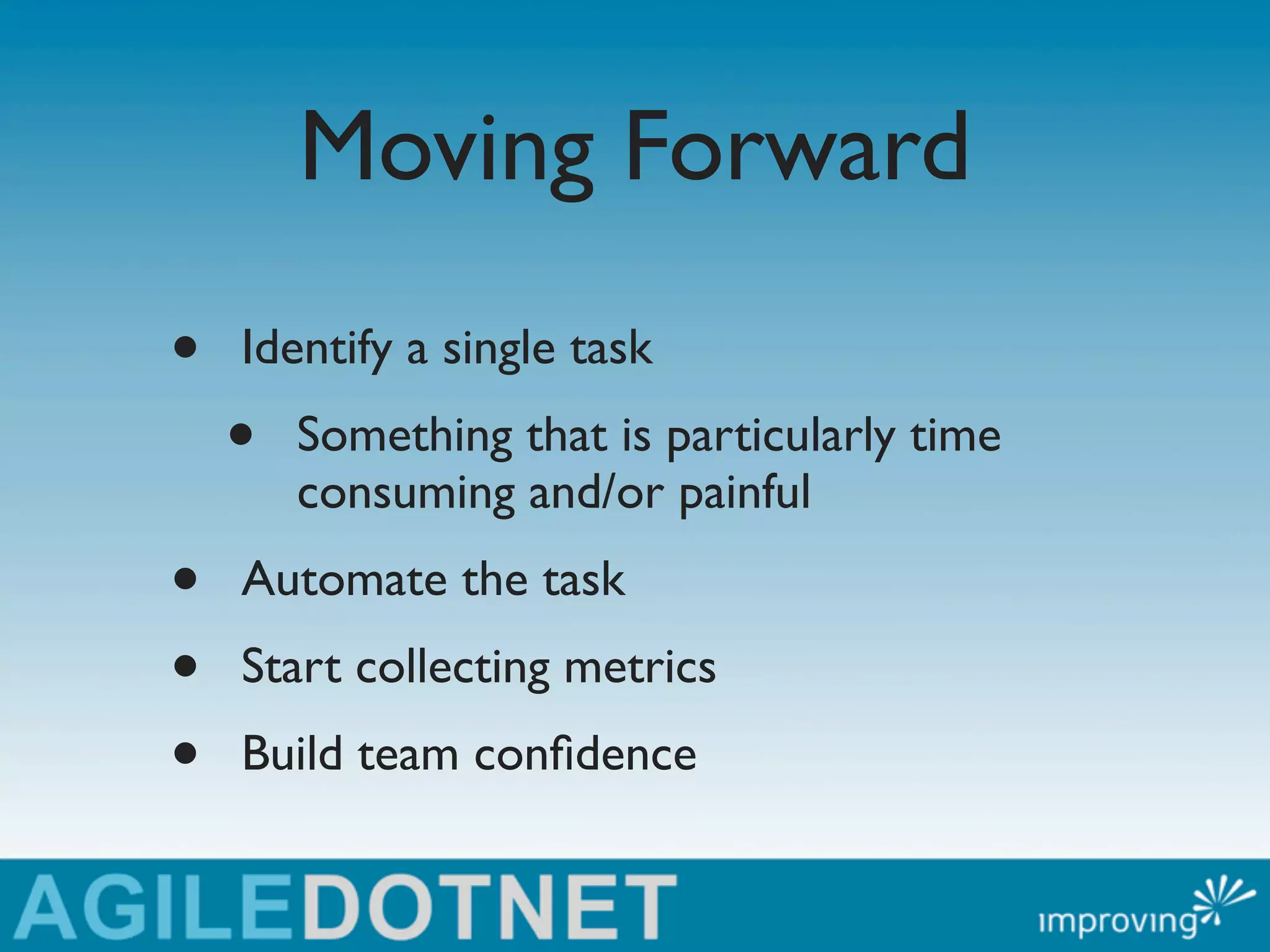 Moving Forward
•   Identify a single task
    •   Something that is particularly time
        consuming and/or painful
•   Automate the task
•   Start collecting metrics
•   Build team conﬁdence
 