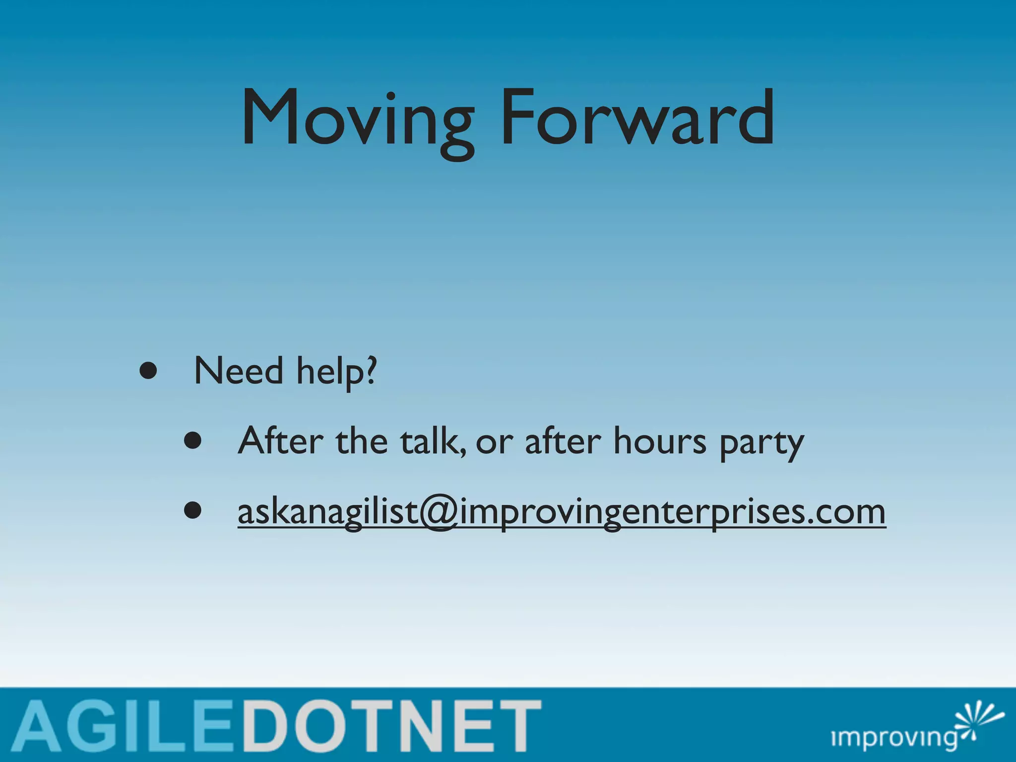 Moving Forward


•   Need help?
    •   After the talk, or after hours party
    •   askanagilist@improvingenterprises.com
 