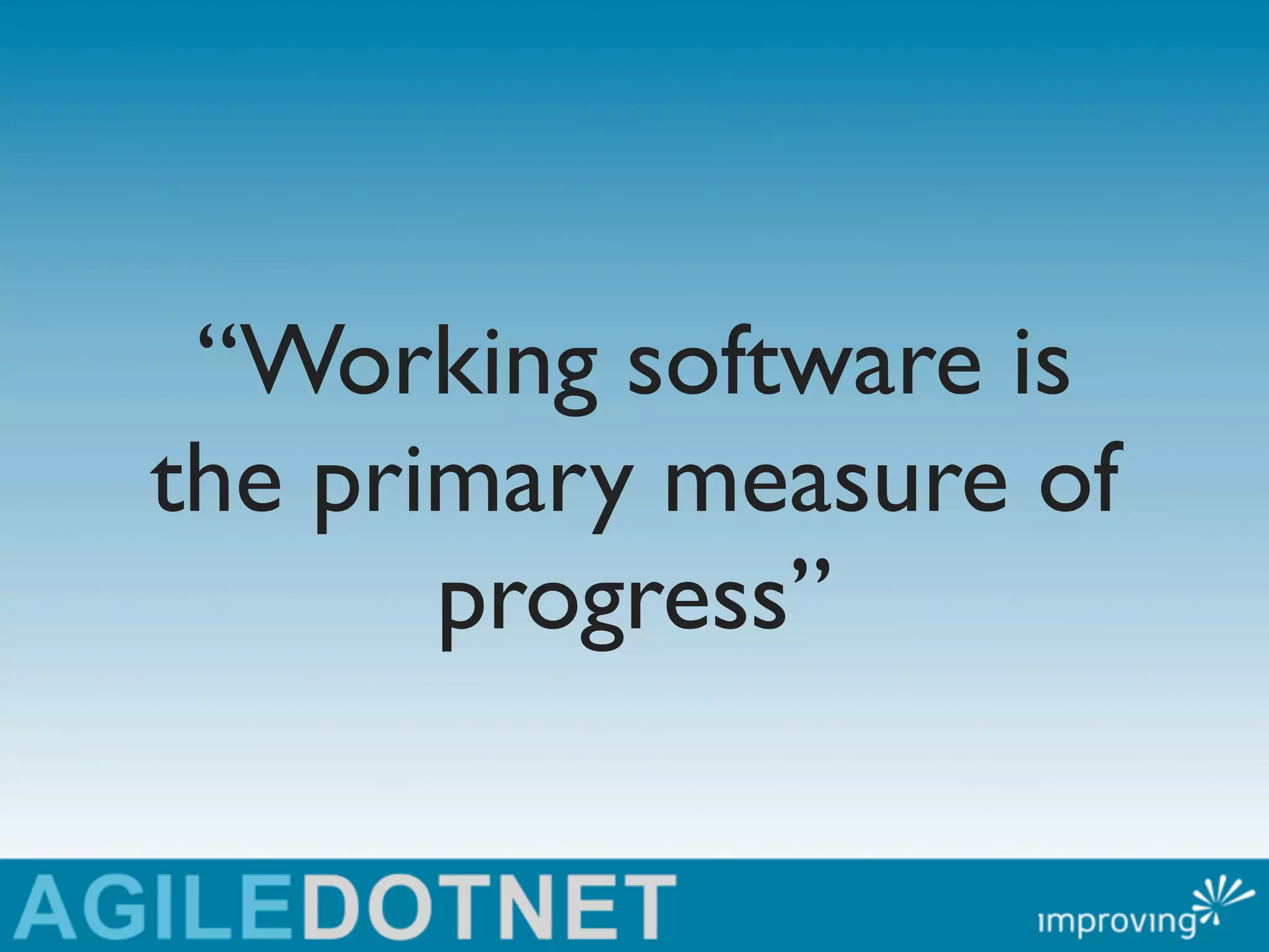 “Working software is
the primary measure of
       progress”
 
