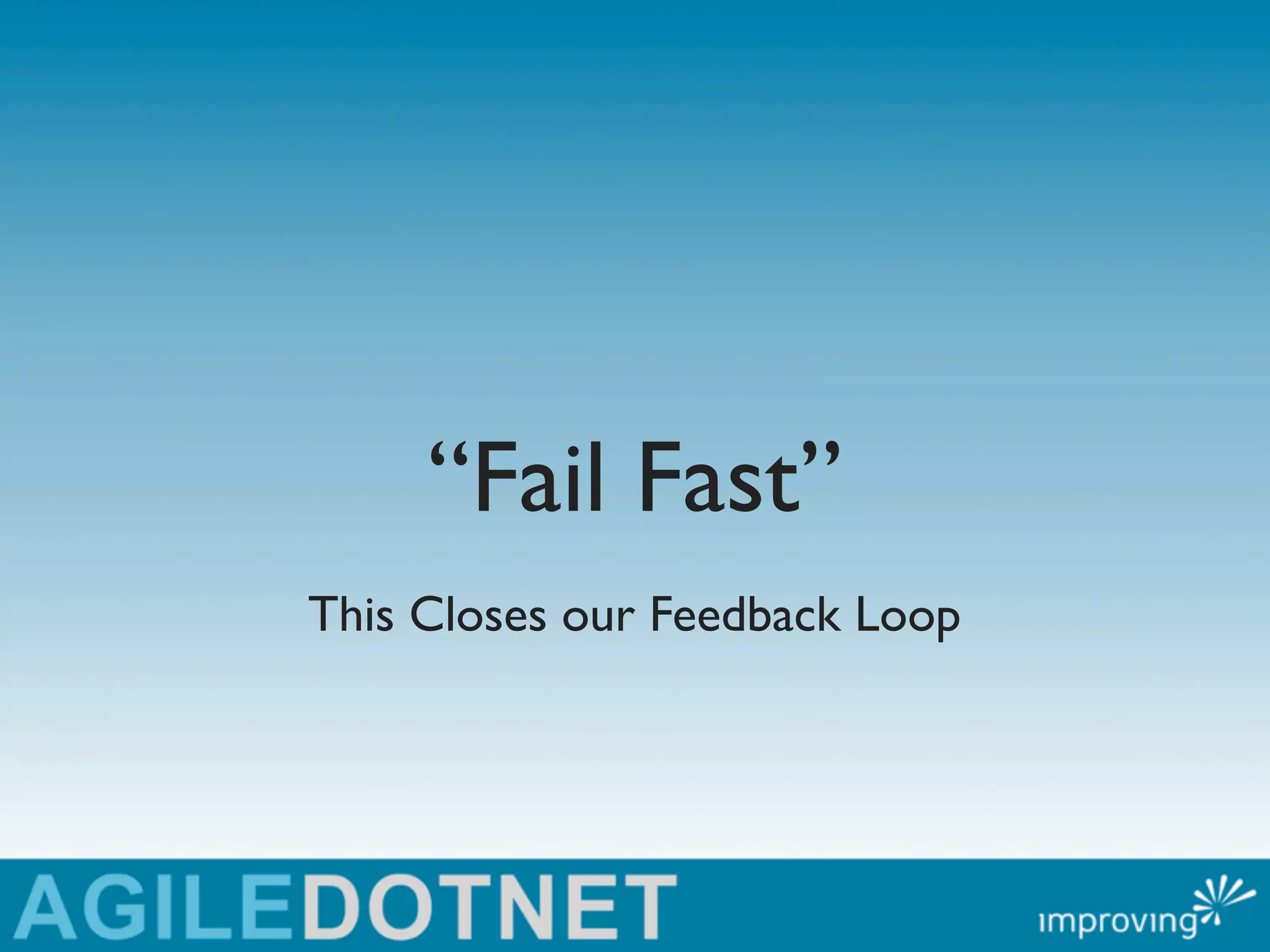 “Fail Fast”
This Closes our Feedback Loop
 