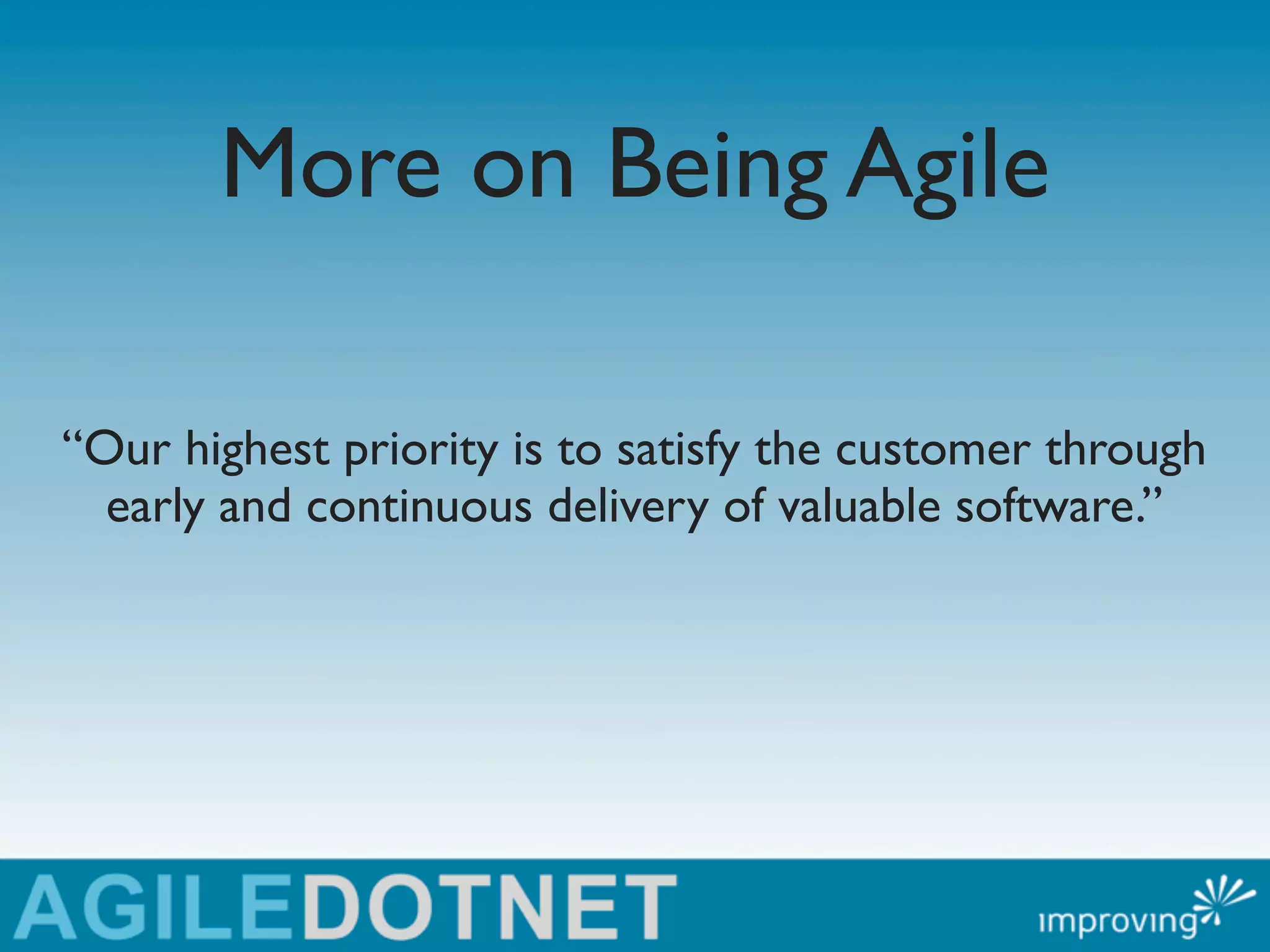 More on Being Agile

“Our highest priority is to satisfy the customer through
  early and continuous delivery of valuable software.”
 
