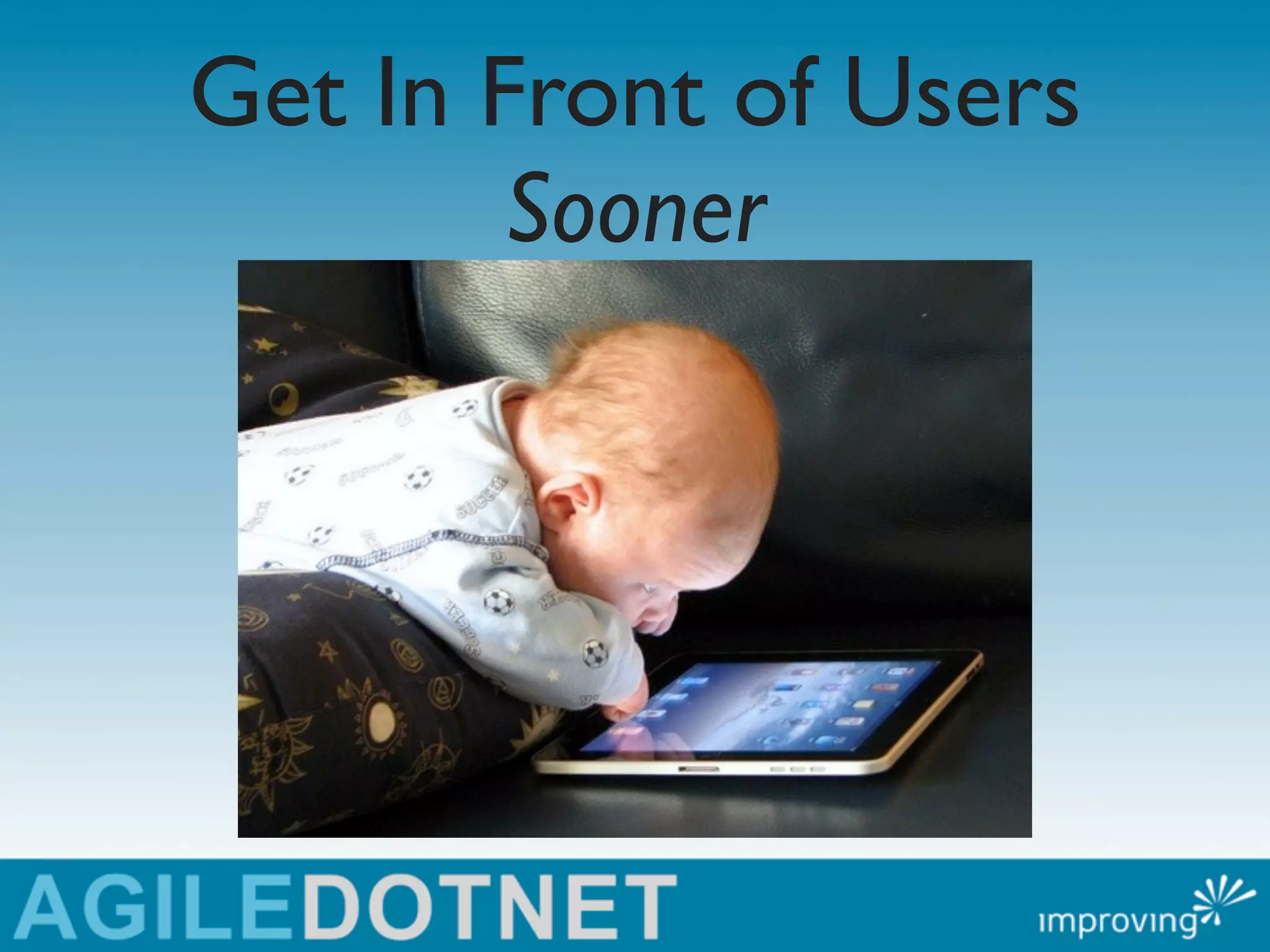 Get In Front of Users
        Sooner
 