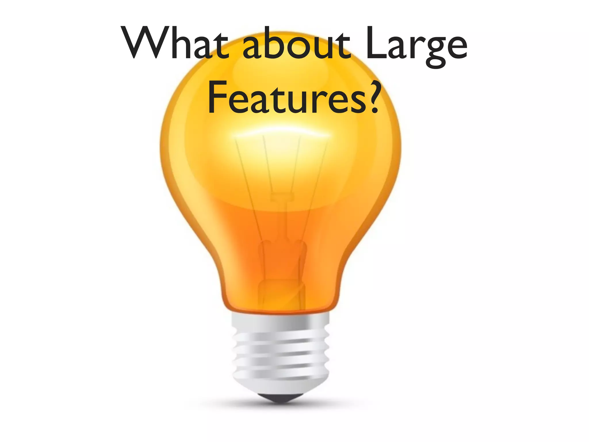 What about Large
   Features?
 