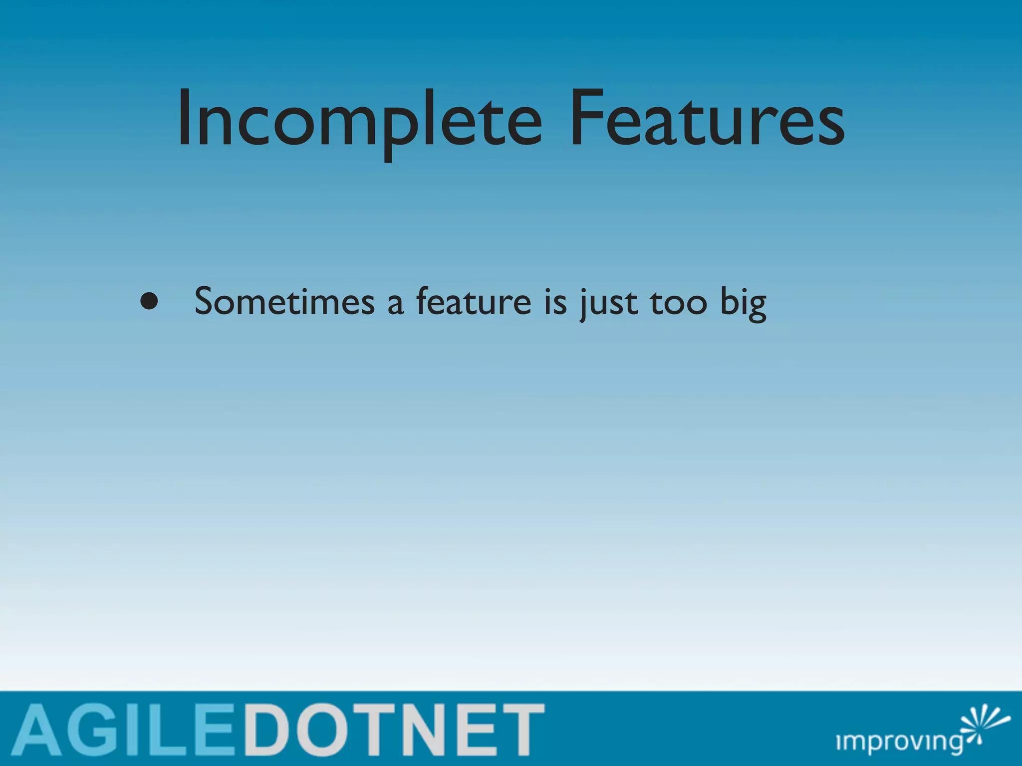 Incomplete Features

•   Sometimes a feature is just too big
 