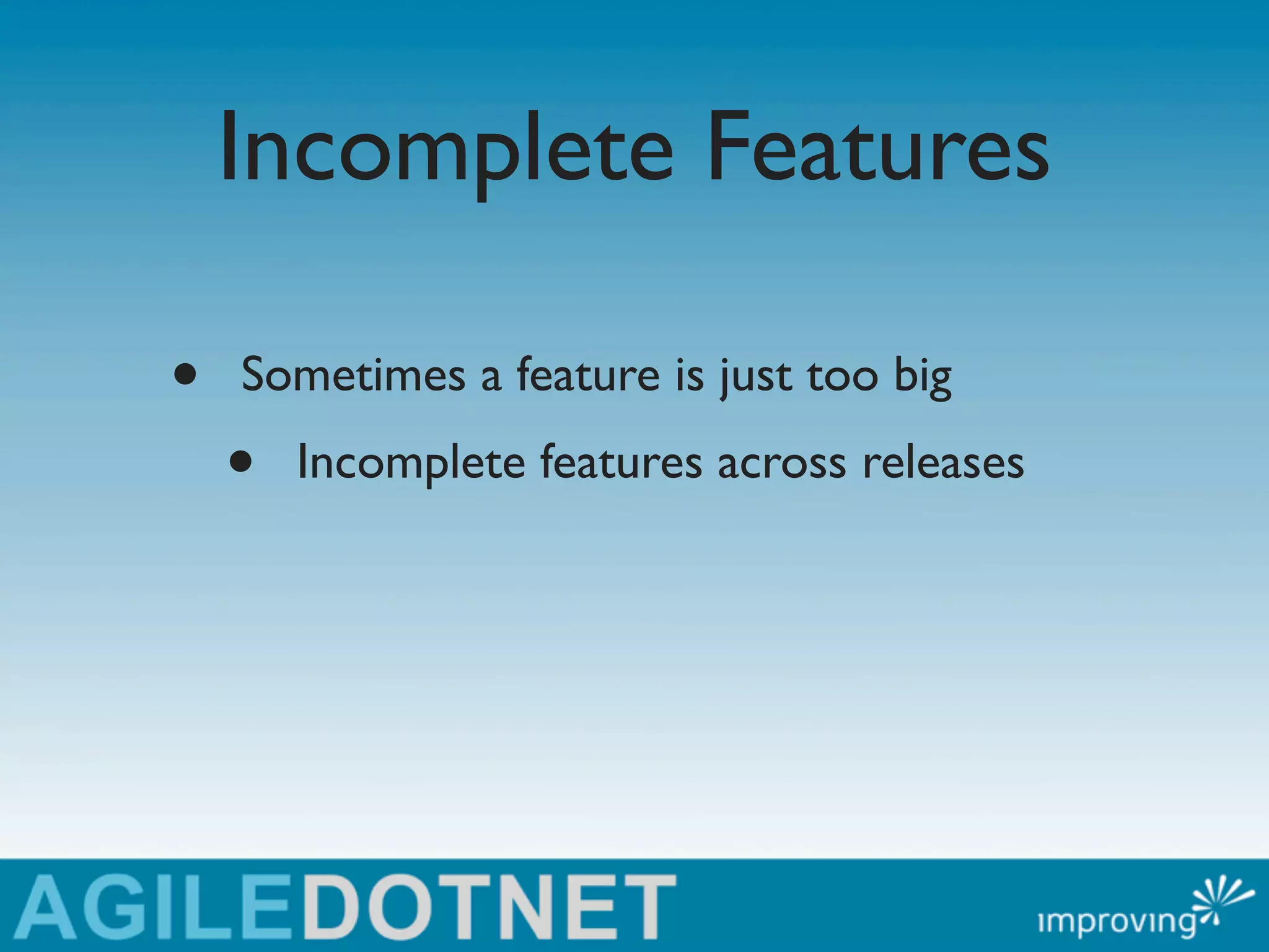Incomplete Features

•   Sometimes a feature is just too big
    •   Incomplete features across releases
 