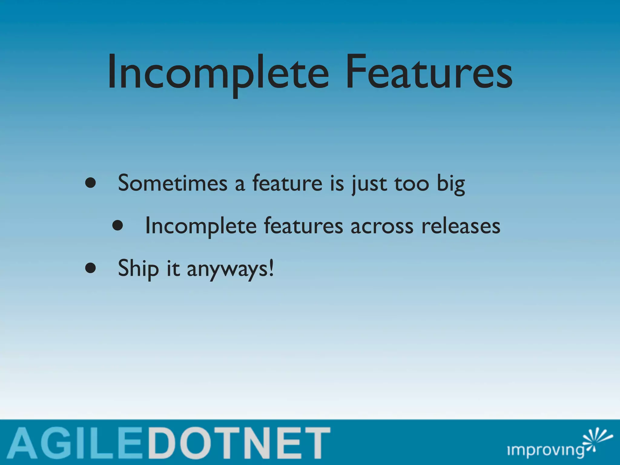 Incomplete Features

•   Sometimes a feature is just too big
    •   Incomplete features across releases
•   Ship it anyways!
 