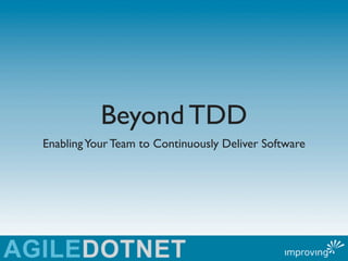 Beyond TDD
Enabling Your Team to Continuously Deliver Software
 