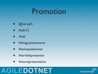 Promotion
•   @neraath

•   #adn12

•   #tdd

•   #thisguyisawesome

•   #bestspeakerever

•   #terrbilepresenter

•   #wo...