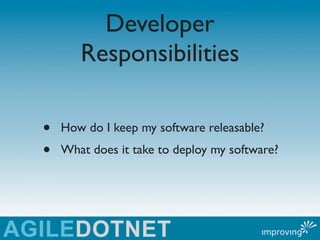 Developer
       Responsibilities

•   How do I keep my software releasable?
•   What does it take to deploy my software?
 