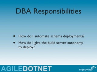 DBA Responsibilities


•   How do I automate schema deployments?
•   How do I give the build server autonomy
    to deploy?
 