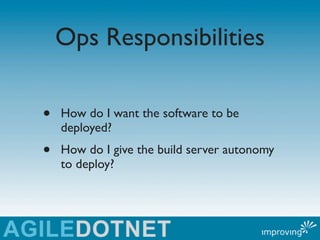 Ops Responsibilities

•   How do I want the software to be
    deployed?
•   How do I give the build server autonomy
    t...