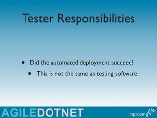 Tester Responsibilities


•   Did the automated deployment succeed?
    •   This is not the same as testing software.
 