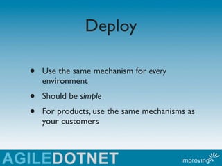 Deploy

•   Use the same mechanism for every
    environment
•   Should be simple
•   For products, use the same mechanism...