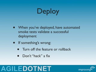 Deploy

•   When you’ve deployed, have automated
    smoke tests validate a successful
    deployment
•   If something’s w...