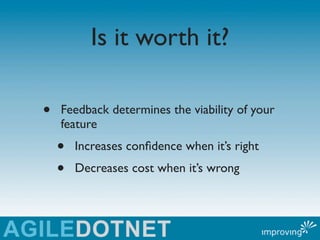 Is it worth it?

•   Feedback determines the viability of your
    feature
    •   Increases conﬁdence when it’s right
   ...