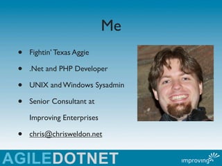 Me
•   Fightin’ Texas Aggie

•   .Net and PHP Developer

•   UNIX and Windows Sysadmin

•   Senior Consultant at

    Impr...