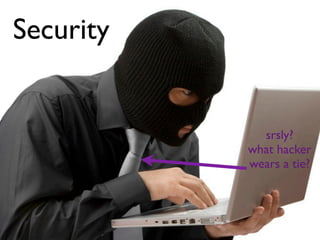 Security


             srsly?
           what hacker
           wears a tie?
 