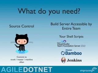 What do you need?
                            Build Server Accessible by
Source Control
                                   Entire Team

                                 Your Shell Scripts




       Commit to
trunk / master / mainline
         often
 
