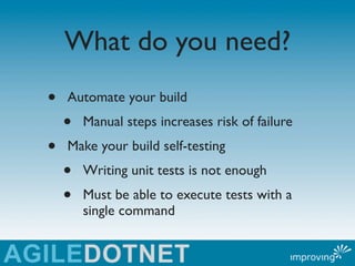 What do you need?
•   Automate your build
    •   Manual steps increases risk of failure
•   Make your build self-testing
...