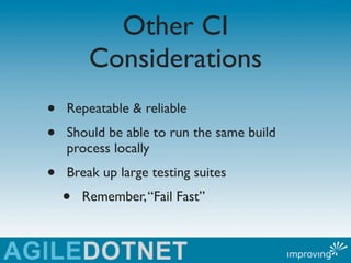 Other CI
         Considerations
•   Repeatable & reliable
•   Should be able to run the same build
    process locally
•   Break up large testing suites
    •   Remember, “Fail Fast”
 