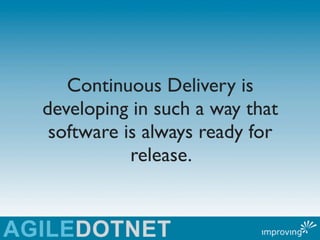Continuous Delivery is
developing in such a way that
 software is always ready for
           release.
 