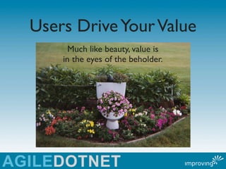 Users Drive Your Value
      Much like beauty, value is
    in the eyes of the beholder.
 