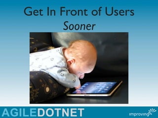 Get In Front of Users
        Sooner
 