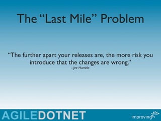 The “Last Mile” Problem

“The further apart your releases are, the more risk you
        introduce that the changes are wr...