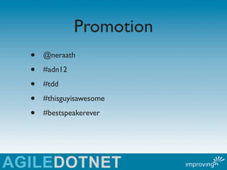 Promotion
•   @neraath

•   #adn12

•   #tdd

•   #thisguyisawesome

•   #bestspeakerever
 