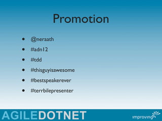 Promotion
•   @neraath

•   #adn12

•   #tdd

•   #thisguyisawesome

•   #bestspeakerever

•   #terrbilepresenter
 