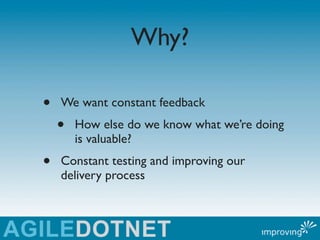 Why?

•   We want constant feedback
    •   How else do we know what we’re doing
        is valuable?
•   Constant testing...