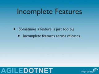 Incomplete Features

•   Sometimes a feature is just too big
    •   Incomplete features across releases
 