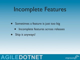 Incomplete Features

•   Sometimes a feature is just too big
    •   Incomplete features across releases
•   Ship it anywa...