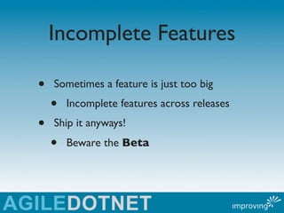 Incomplete Features

•   Sometimes a feature is just too big
    •   Incomplete features across releases
•   Ship it anywa...