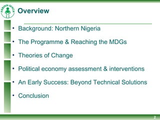 2
• Background: Northern Nigeria
• The Programme & Reaching the MDGs
• Theories of Change
• Political economy assessment & interventions
• An Early Success: Beyond Technical Solutions
• Conclusion
Overview
 