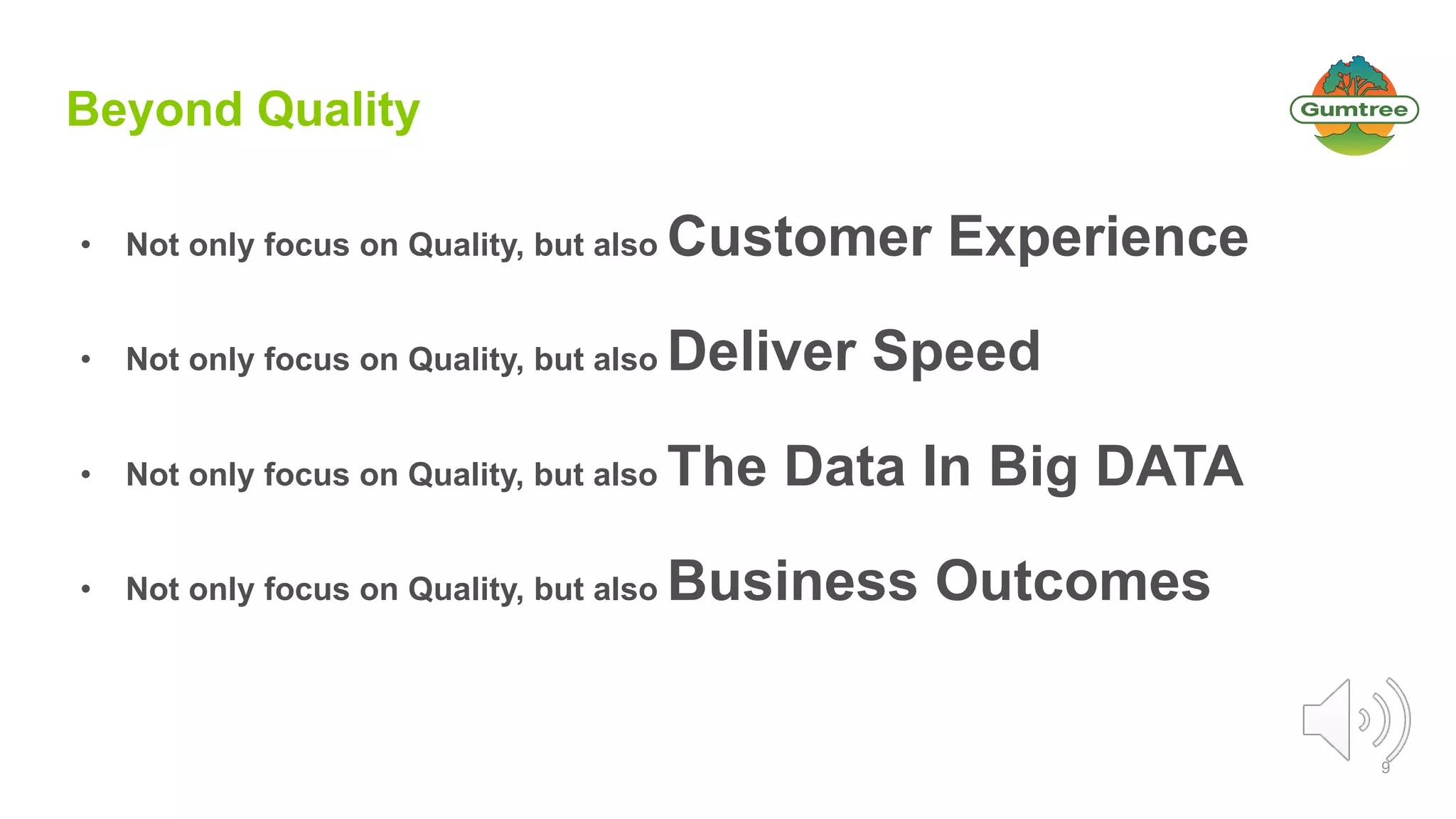 9
Beyond Quality
• Not only focus on Quality, but also Customer Experience
• Not only focus on Quality, but also Deliver Speed
• Not only focus on Quality, but also The Data In Big DATA
• Not only focus on Quality, but also Business Outcomes