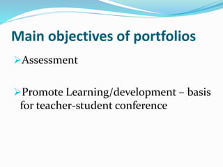Main objectives of portfolios
Assessment
Promote Learning/development – basis
for teacher-student conference
 