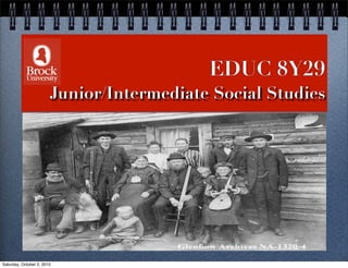 EDUC 8Y29
                        Junior/Intermediate Social Studies




Saturday, October 2, 2010
 