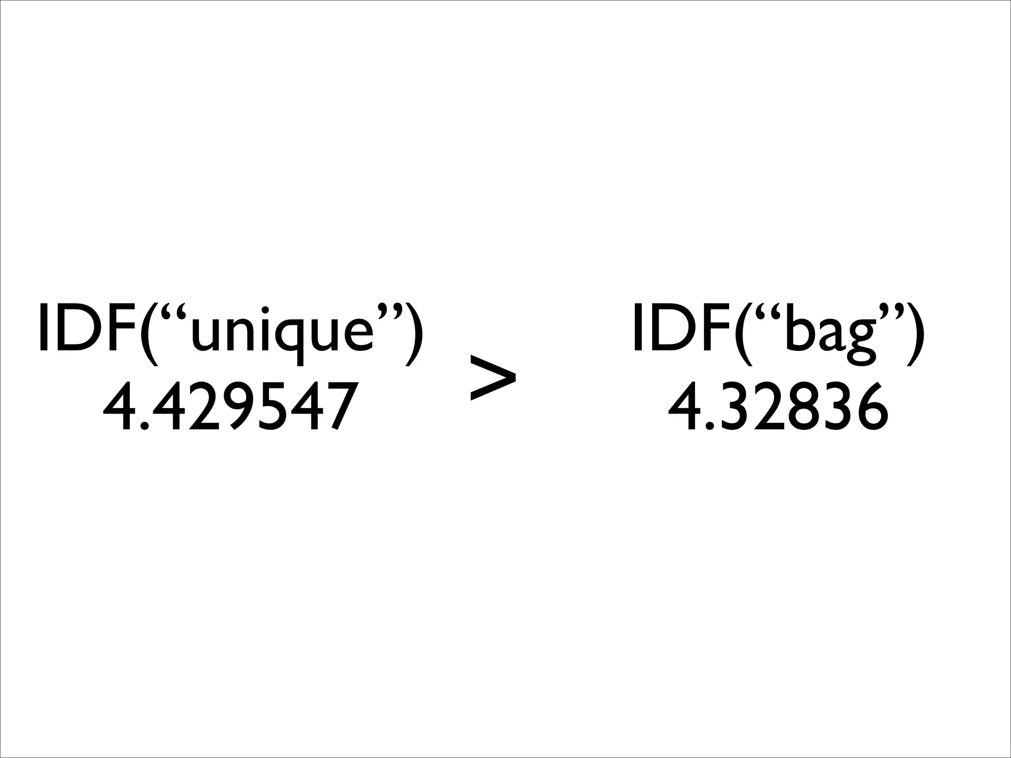 IDF(“unique”)
4.429547
IDF(“bag”)
4.32836>
 